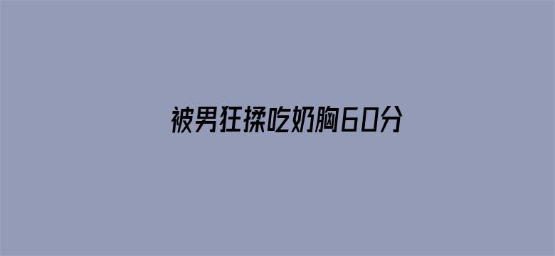 >被男狂揉吃奶胸60分钟视频横幅海报图